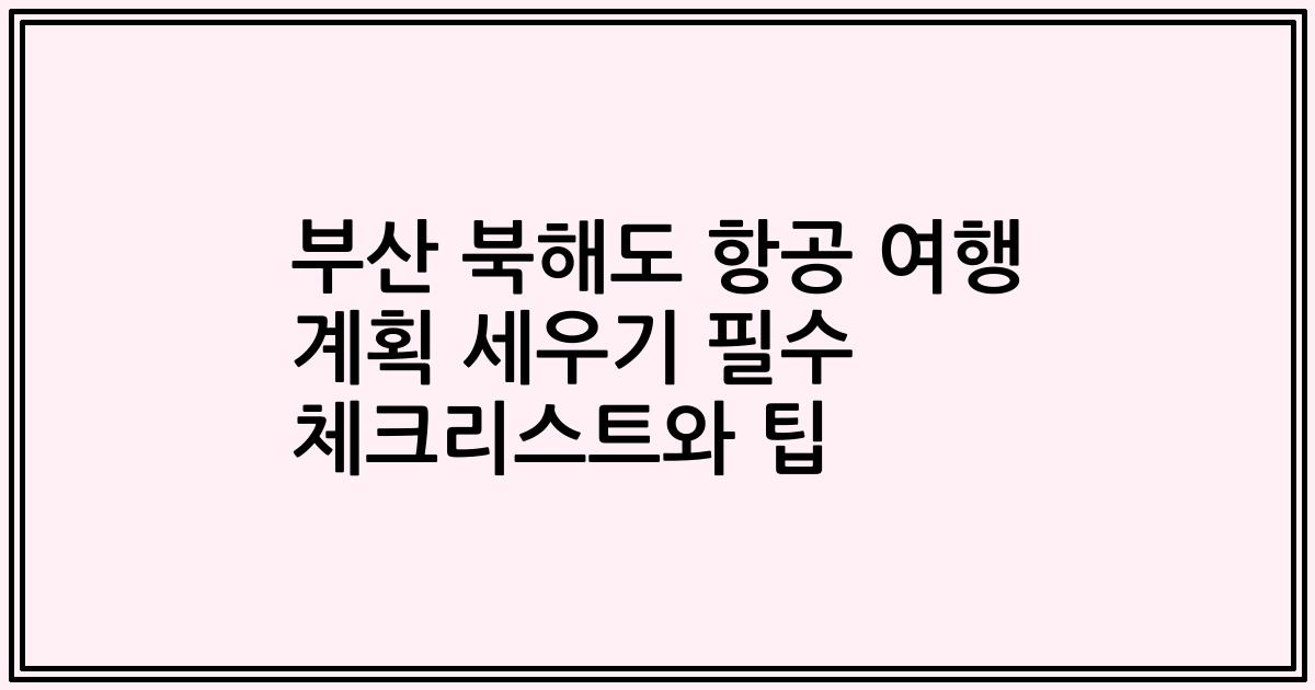 부산 북해도 항공 여행 계획 세우기 필수 체크리스트와 팁