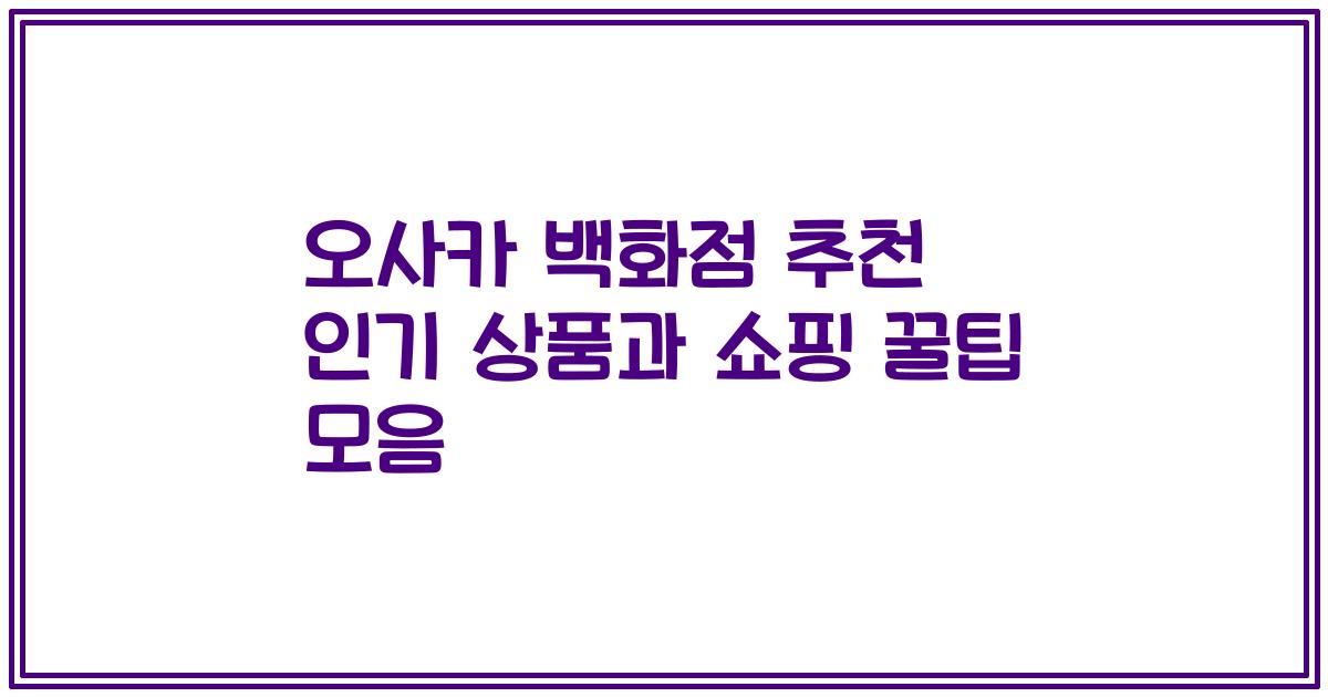 오사카 백화점 추천 인기 상품과 쇼핑 꿀팁 모음