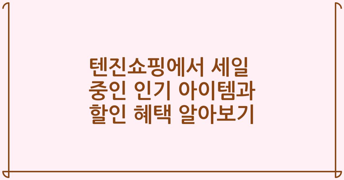 텐진쇼핑에서 세일 중인 인기 아이템과 할인 혜택 알아보기