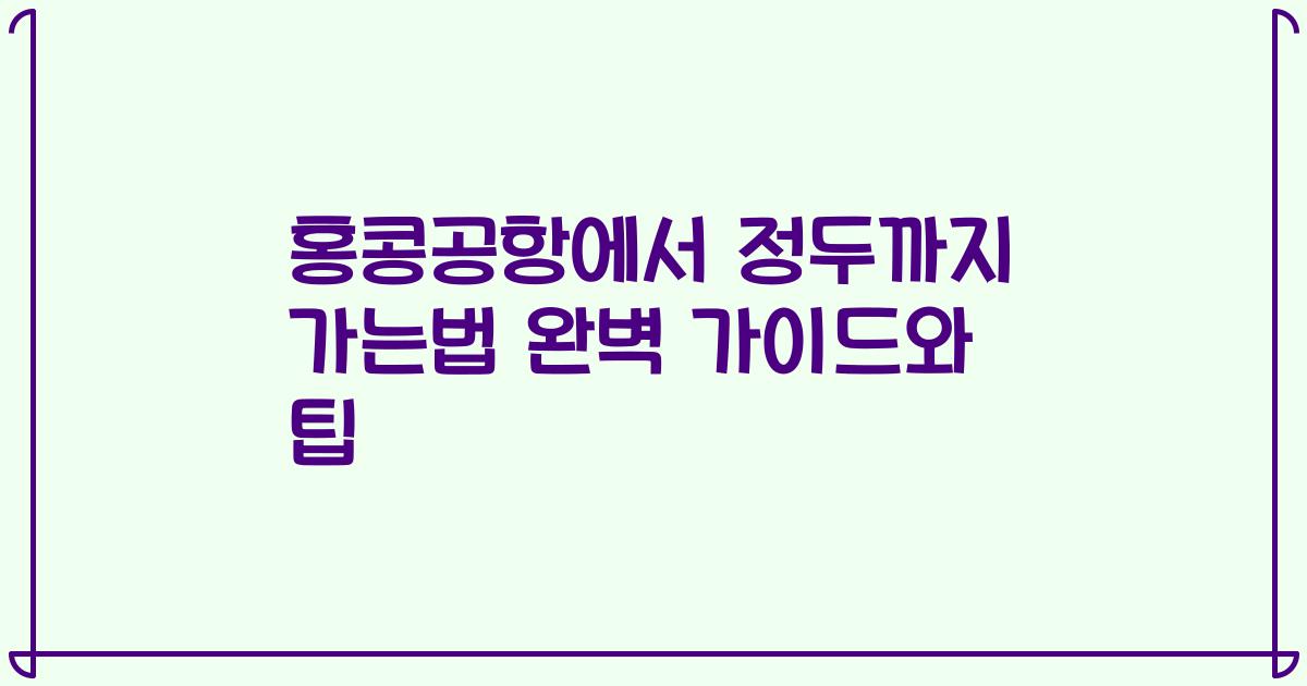 홍콩공항에서 정두까지 가는법 완벽 가이드와 팁