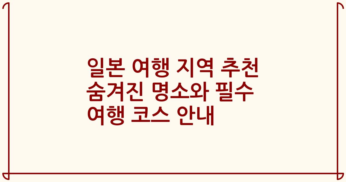 일본 여행 지역 추천 숨겨진 명소와 필수 여행 코스 안내